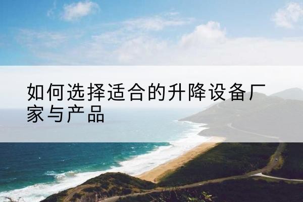 木垒电动升降平台厂家-如何选择适合的升降设备厂家与产品