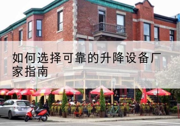 木垒电动升降机厂家-如何选择可靠的升降设备厂家指南